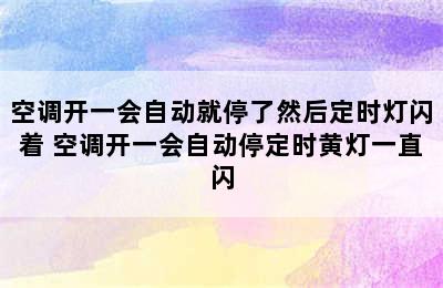 空调开一会自动就停了然后定时灯闪着 空调开一会自动停定时黄灯一直闪